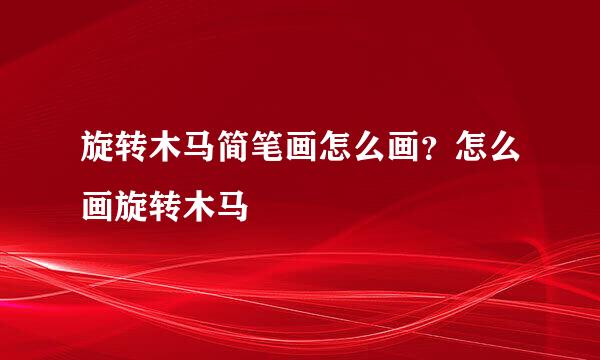 旋转木马简笔画怎么画？怎么画旋转木马