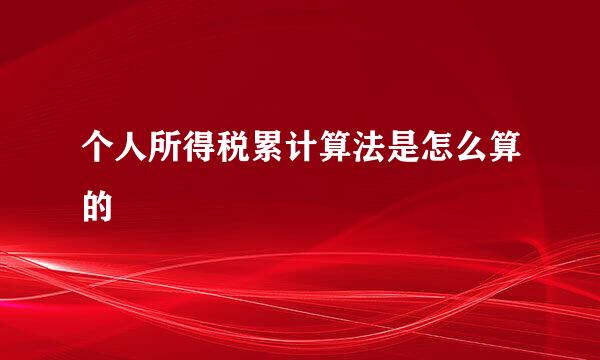 个人所得税累计算法是怎么算的