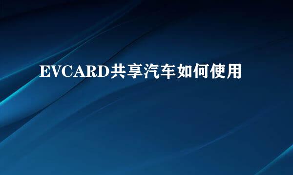 EVCARD共享汽车如何使用