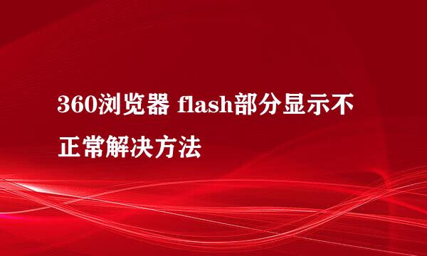 360浏览器 flash部分显示不正常解决方法