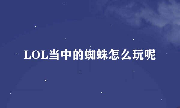 LOL当中的蜘蛛怎么玩呢