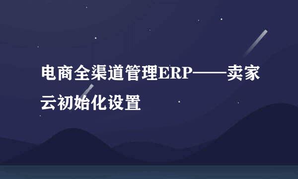 电商全渠道管理ERP——卖家云初始化设置