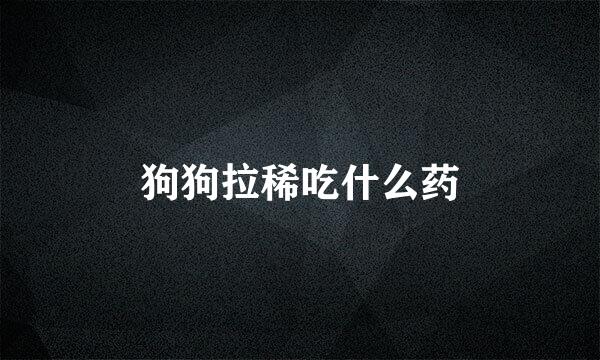 狗狗拉稀吃什么药