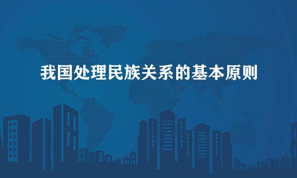 我国处理民族关系的基本原则