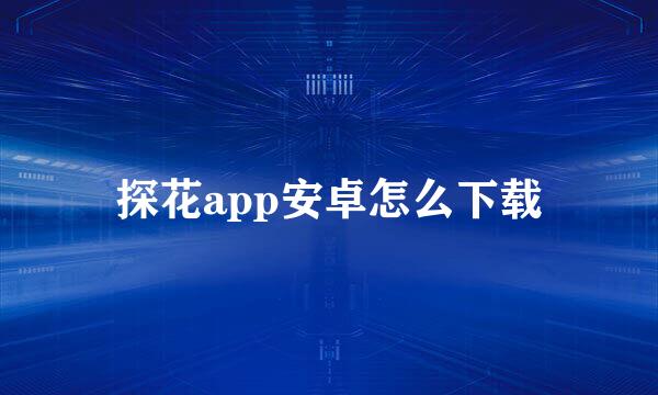 探花app安卓怎么下载