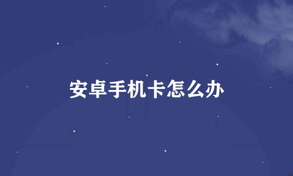 安卓手机卡怎么办