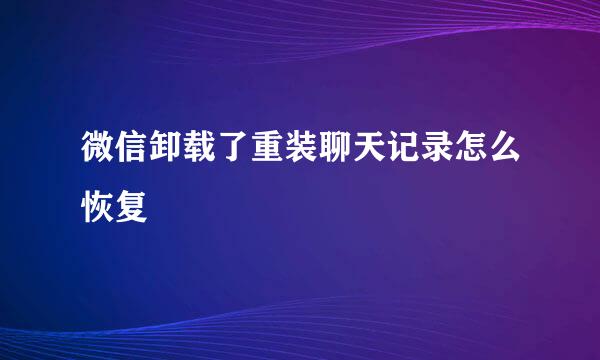 微信卸载了重装聊天记录怎么恢复