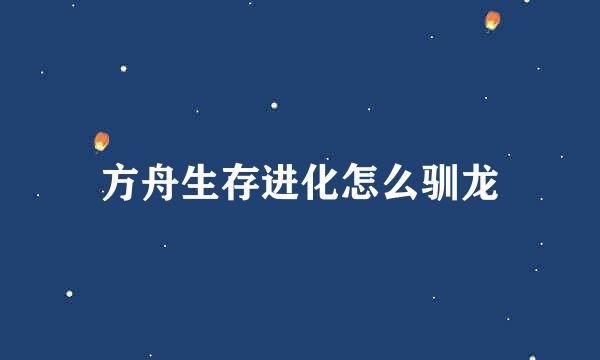 方舟生存进化怎么驯龙