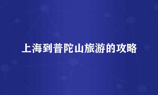上海到普陀山旅游的攻略