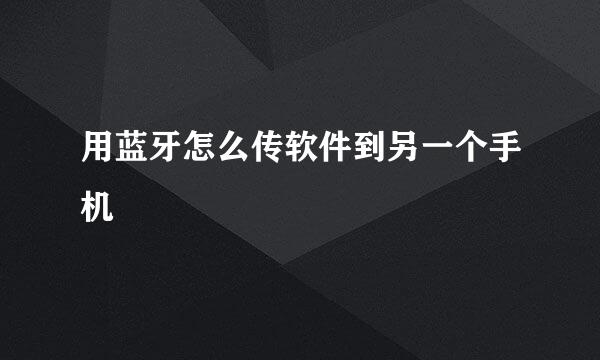 用蓝牙怎么传软件到另一个手机
