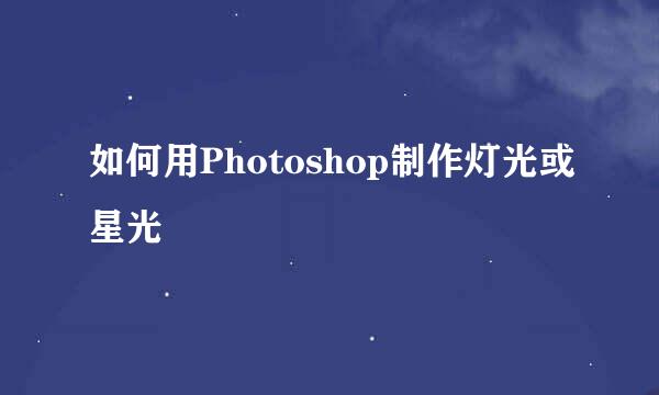 如何用Photoshop制作灯光或星光