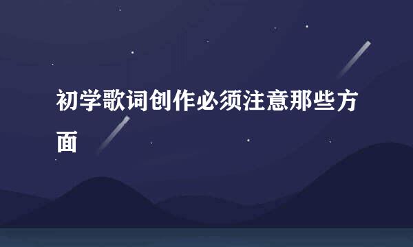 初学歌词创作必须注意那些方面