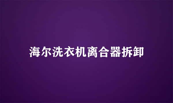 海尔洗衣机离合器拆卸