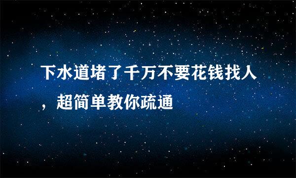 下水道堵了千万不要花钱找人，超简单教你疏通