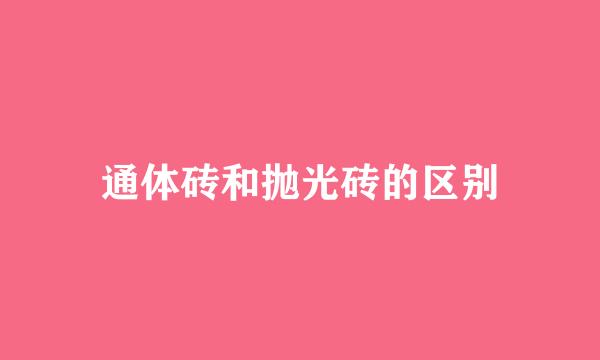 通体砖和抛光砖的区别