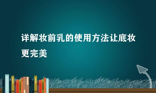 详解妆前乳的使用方法让底妆更完美