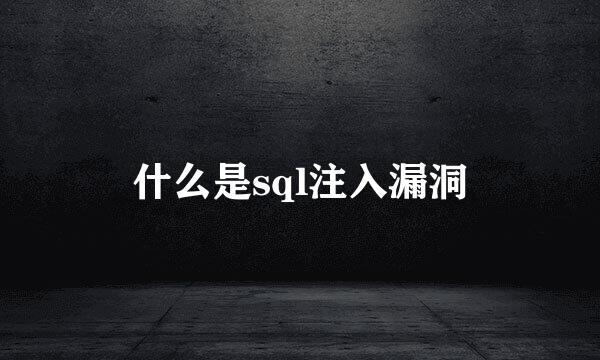 什么是sql注入漏洞