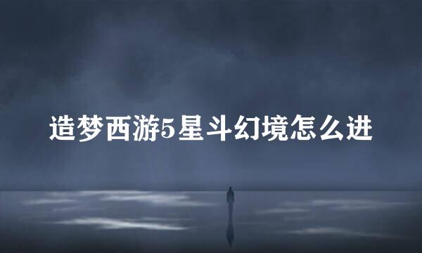 造梦西游5星斗幻境怎么进
