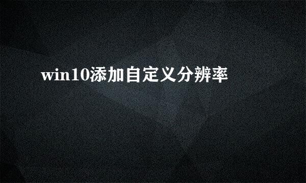 win10添加自定义分辨率