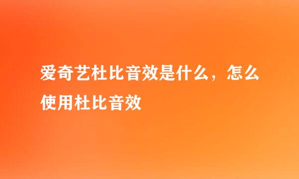 爱奇艺杜比音效是什么，怎么使用杜比音效