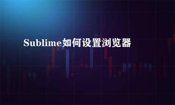Sublime如何设置浏览器