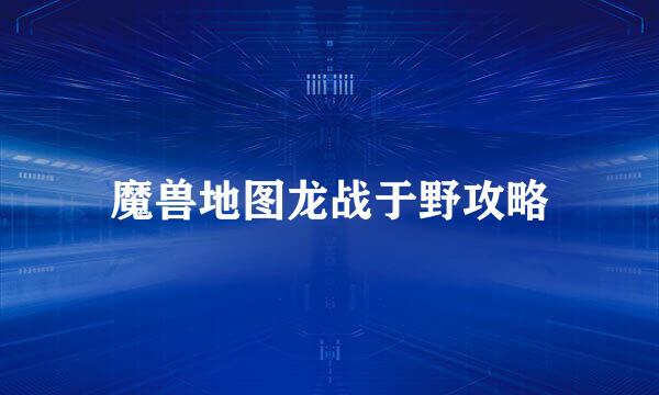 魔兽地图龙战于野攻略