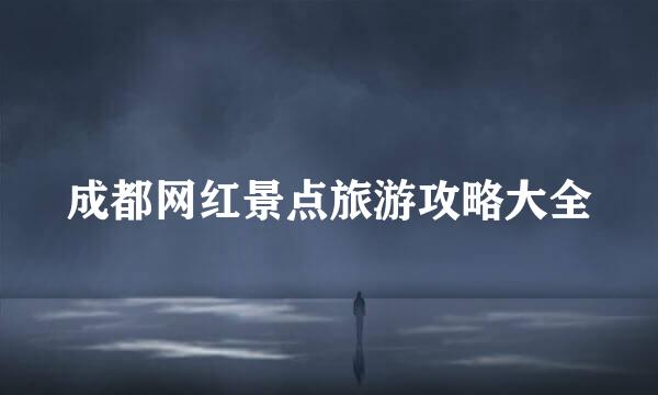 成都网红景点旅游攻略大全