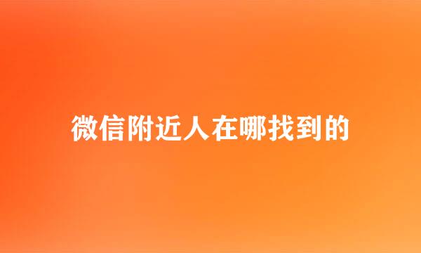 微信附近人在哪找到的