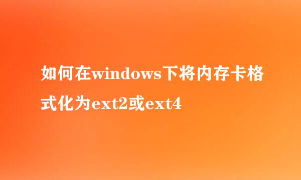 如何在windows下将内存卡格式化为ext2或ext4