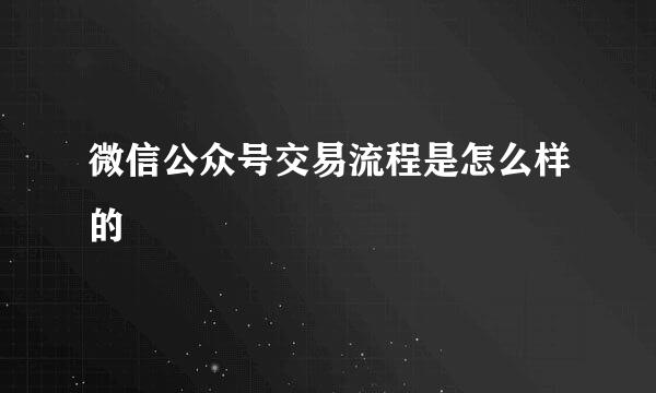 微信公众号交易流程是怎么样的