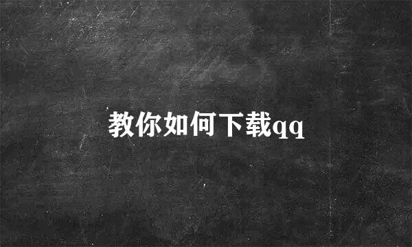 教你如何下载qq
