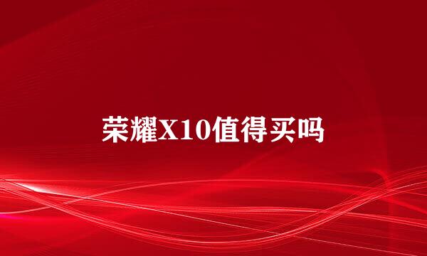 荣耀X10值得买吗