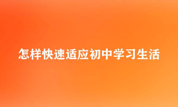 怎样快速适应初中学习生活