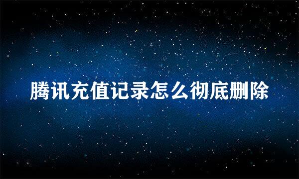 腾讯充值记录怎么彻底删除
