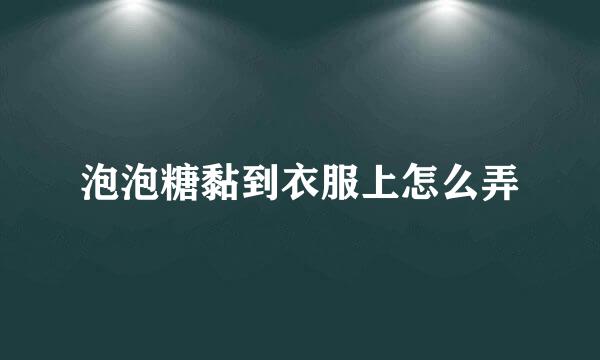 泡泡糖黏到衣服上怎么弄