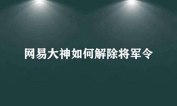 网易大神如何解除将军令