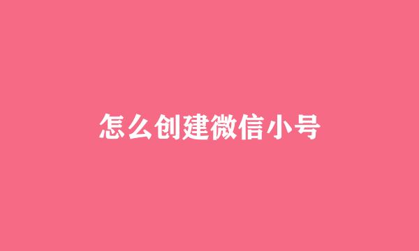 怎么创建微信小号