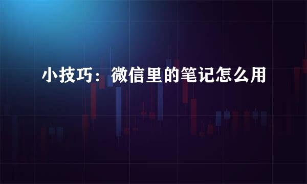 小技巧：微信里的笔记怎么用