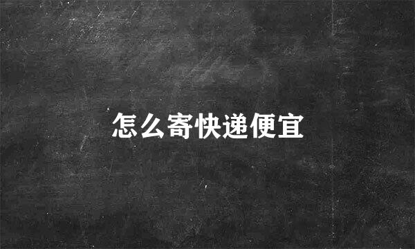 怎么寄快递便宜