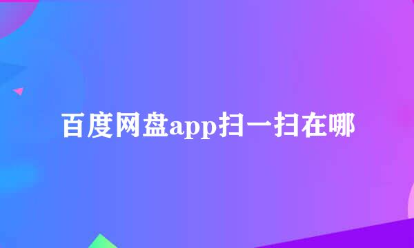 百度网盘app扫一扫在哪