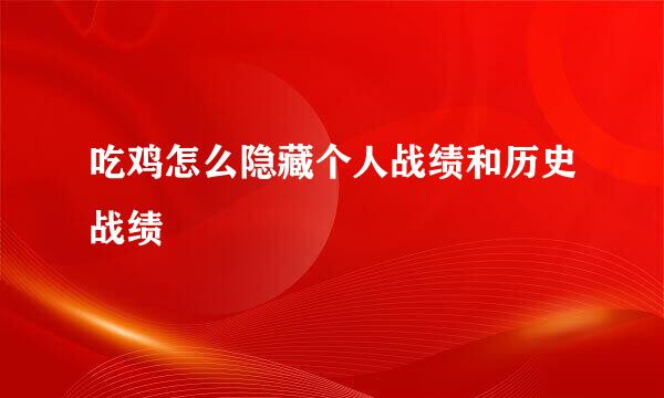 吃鸡怎么隐藏个人战绩和历史战绩