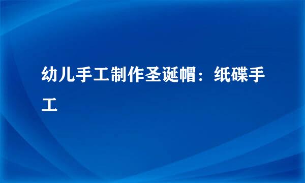 幼儿手工制作圣诞帽：纸碟手工