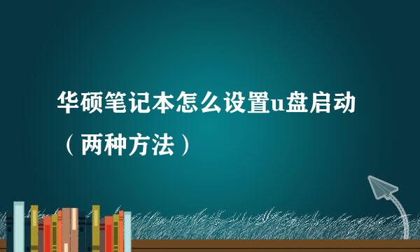 华硕笔记本怎么设置u盘启动（两种方法）