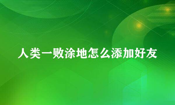 人类一败涂地怎么添加好友