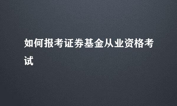 如何报考证券基金从业资格考试