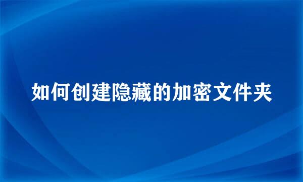 如何创建隐藏的加密文件夹