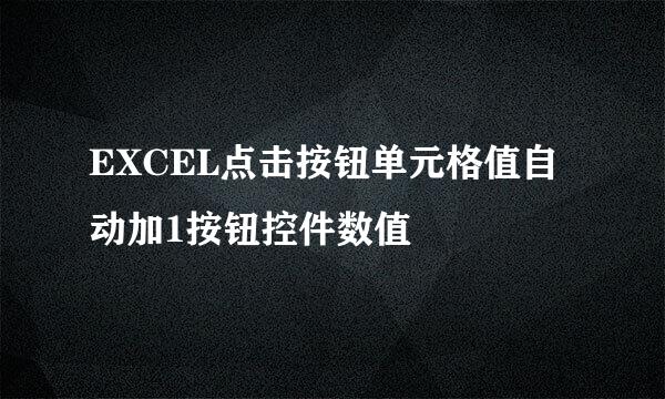 EXCEL点击按钮单元格值自动加1按钮控件数值