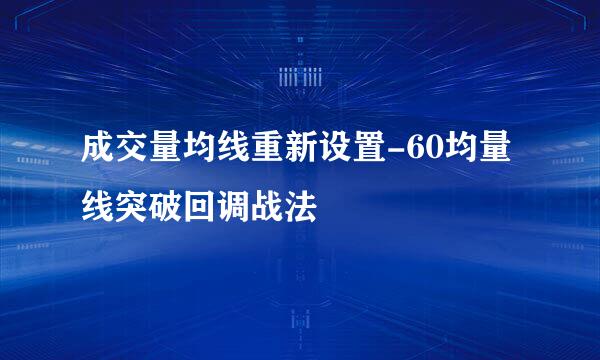 成交量均线重新设置-60均量线突破回调战法