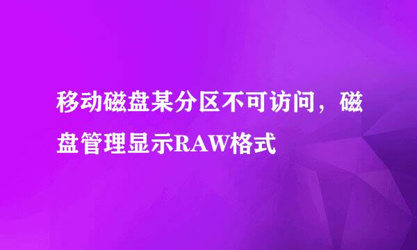 移动磁盘某分区不可访问，磁盘管理显示RAW格式