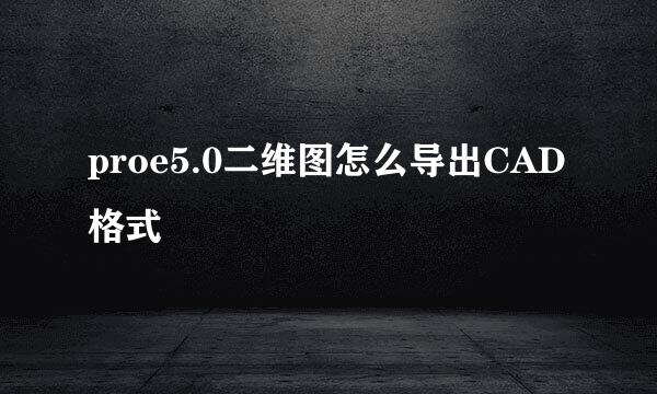 proe5.0二维图怎么导出CAD格式